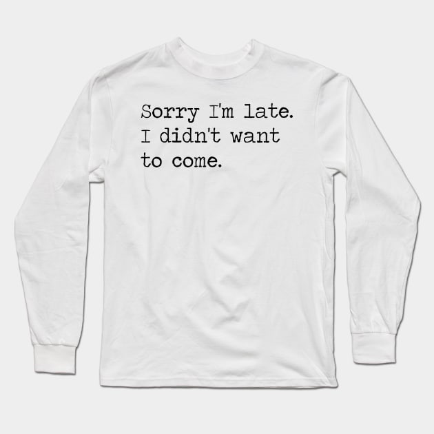 Copy of sorry i'm late I didn't want to come Long Sleeve T-Shirt by ghjura